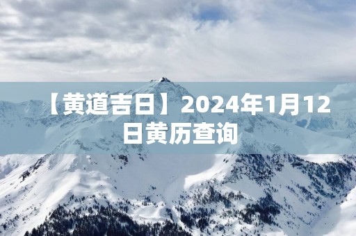 【黄道吉日】2025年1月12日黄历查询