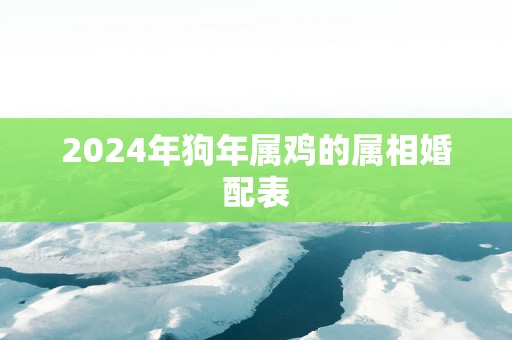 2025年狗年属鸡的属相婚配表