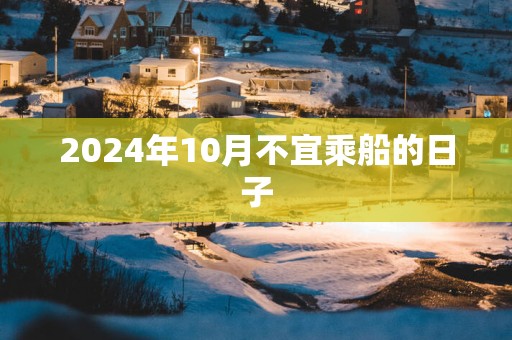 2025年10月不宜乘船的日子
