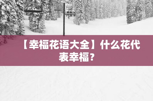 【幸福花语大全】什么花代表幸福？