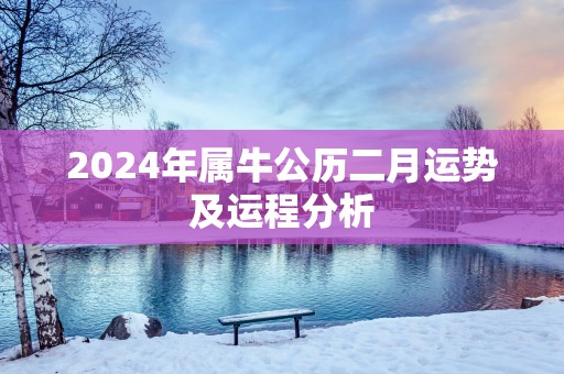 2025年属牛公历二月运势及运程分析