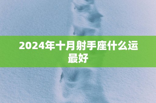 2025年十月射手座什么运最好