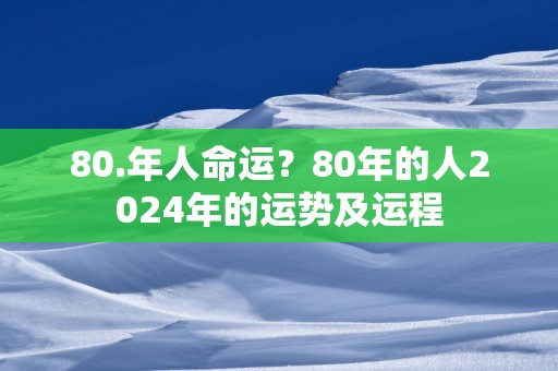 80.年人命运？80年的人2025年的运势及运程