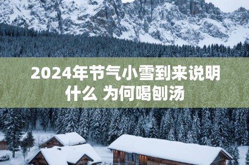 2025年节气小雪到来说明什么 为何喝刨汤