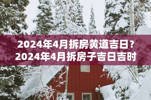 2025年4月拆房黄道吉日？2025年4月拆房子吉日吉时