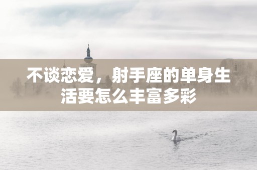 不谈恋爱，射手座的单身生活要怎么丰富多彩