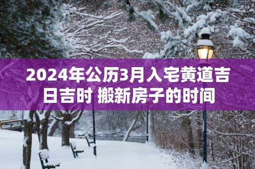 2025年公历3月入宅黄道吉日吉时 搬新房子的时间