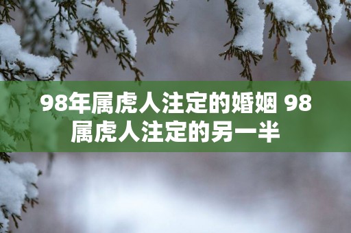 98年属虎人注定的婚姻 98属虎人注定的另一半