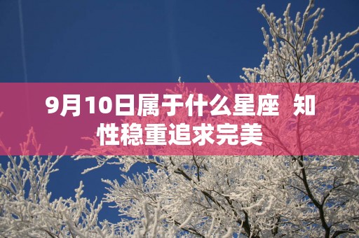 9月10日属于什么星座  知性稳重追求完美