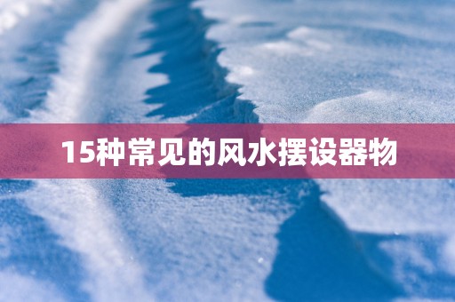 15种常见的风水摆设器物