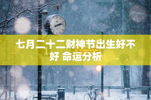 七月二十二财神节出生好不好 命运分析