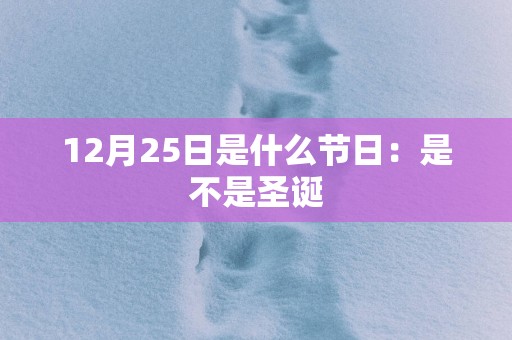 12月25日是什么节日：是不是圣诞