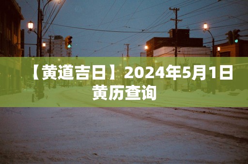 【黄道吉日】2025年5月1日黄历查询