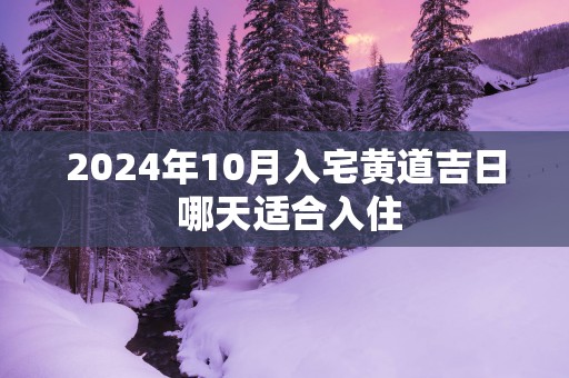 2025年10月入宅黄道吉日 哪天适合入住