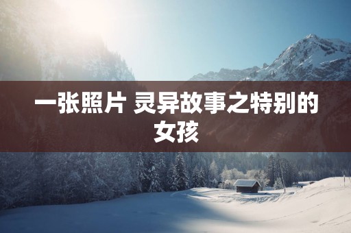 一张照片 灵异故事之特别的女孩