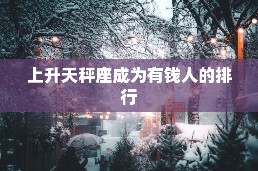 上升天秤座成为有钱人的排行