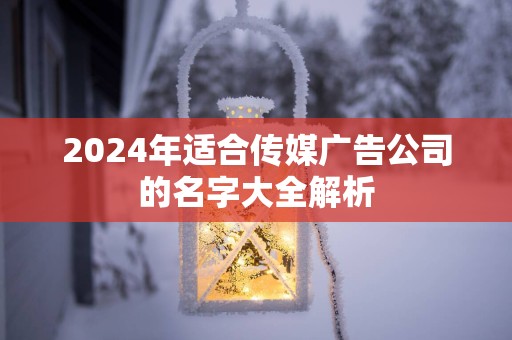 2025年适合传媒广告公司的名字大全解析