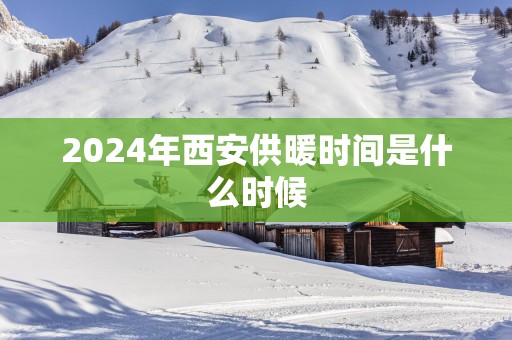 2025年西安供暖时间是什么时候