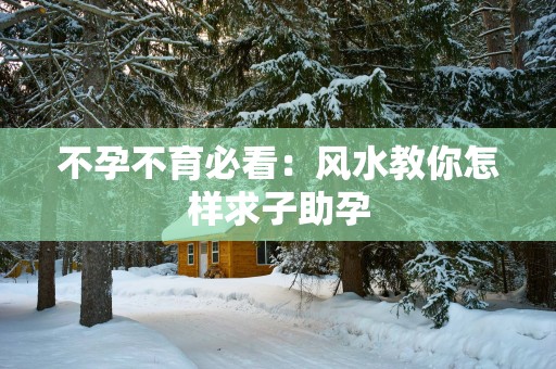 不孕不育必看：风水教你怎样求子助孕