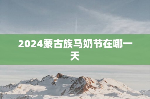 2025蒙古族马奶节在哪一天