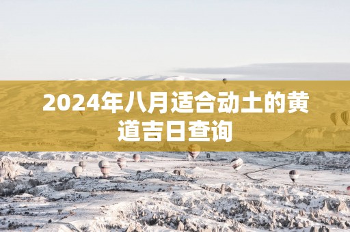 2025年八月适合动土的黄道吉日查询