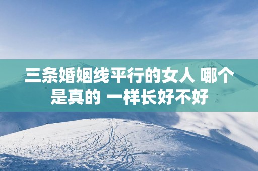 三条婚姻线平行的女人 哪个是真的 一样长好不好