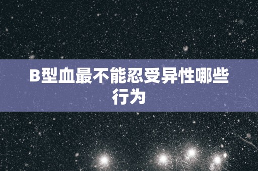 B型血最不能忍受异性哪些行为