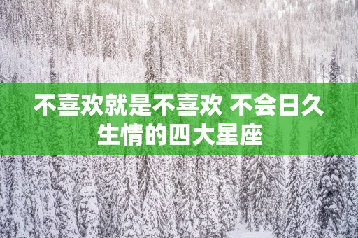 不喜欢就是不喜欢 不会日久生情的四大星座