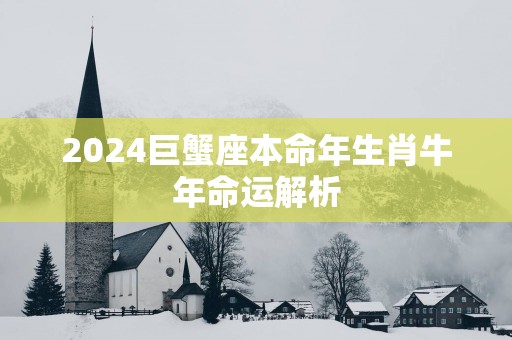2025巨蟹座本命年生肖蛇年命运解析