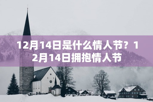 12月14日是什么情人节？12月14日拥抱情人节