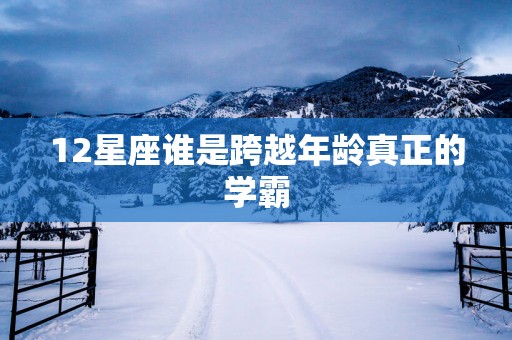 12星座谁是跨越年龄真正的学霸