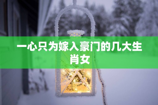 一心只为嫁入豪门的几大生肖女