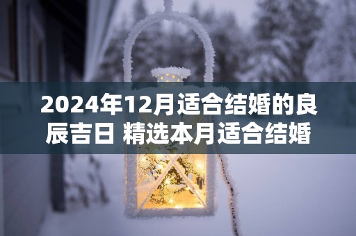 2025年12月适合结婚的良辰吉日 精选本月适合结婚的日子
