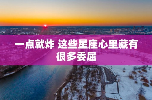 一点就炸 这些星座心里藏有很多委屈