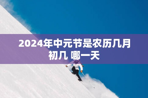2025年中元节是农历几月初几 哪一天
