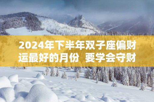 2025年下半年双子座偏财运最好的月份  要学会守财
