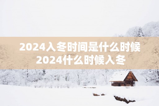 2025入冬时间是什么时候 2025什么时候入冬