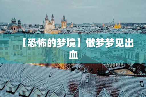 【恐怖的梦境】做梦梦见出血