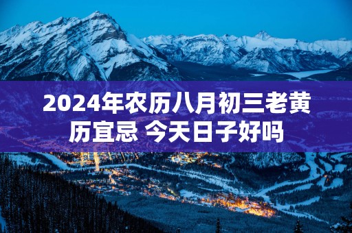 2025年农历八月初三老黄历宜忌 今天日子好吗