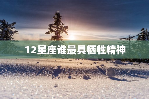12星座谁最具牺牲精神