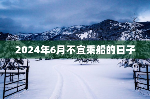 2025年6月不宜乘船的日子