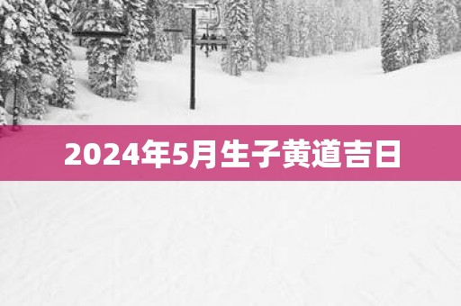 2025年5月生子黄道吉日