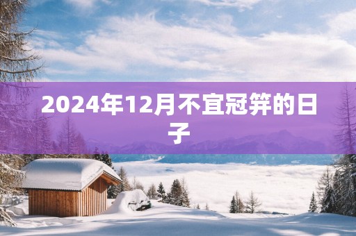 2025年12月不宜冠笄的日子
