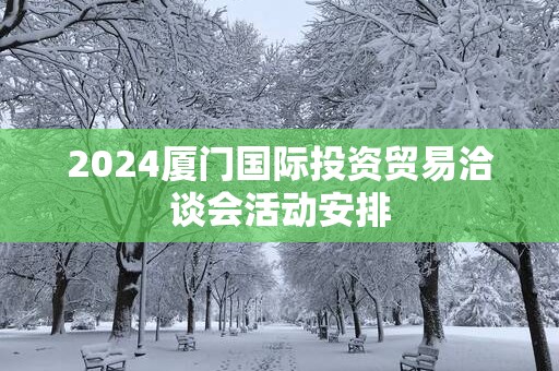 2025厦门国际投资贸易洽谈会活动安排
