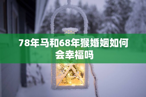 78年马和68年猴婚姻如何 会幸福吗
