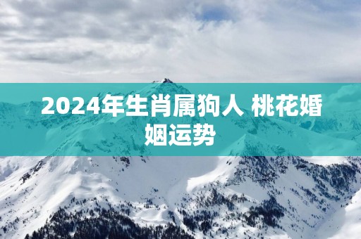 2025年生肖属狗人 桃花婚姻运势