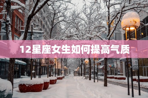 12星座女生如何提高气质
