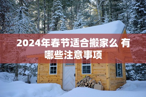 2025年春节适合搬家么 有哪些注意事项
