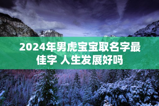 2025年男虎宝宝取名字最佳字 人生发展好吗
