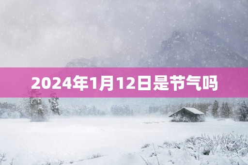 2025年1月12日是节气吗